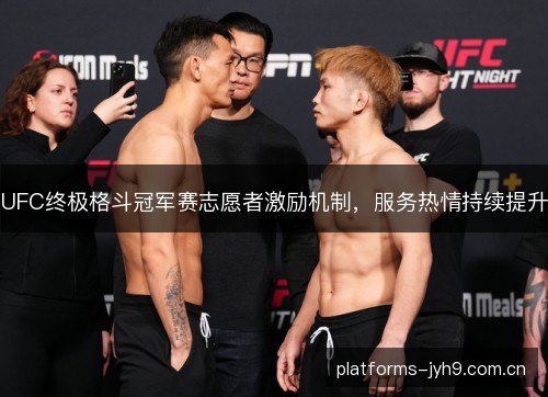 UFC终极格斗冠军赛志愿者激励机制，服务热情持续提升