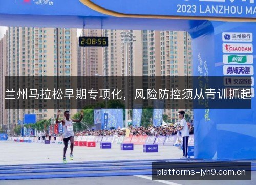 兰州马拉松早期专项化，风险防控须从青训抓起